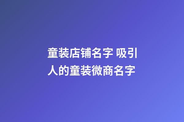 童装店铺名字 吸引人的童装微商名字